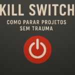 Kill Switch: como parar projetos sem trauma